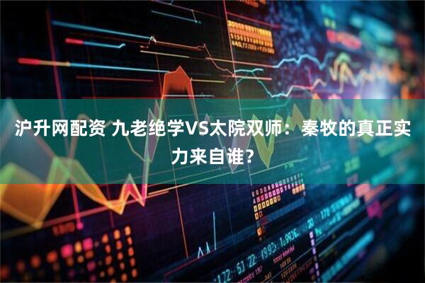 沪升网配资 九老绝学VS太院双师：秦牧的真正实力来自谁？