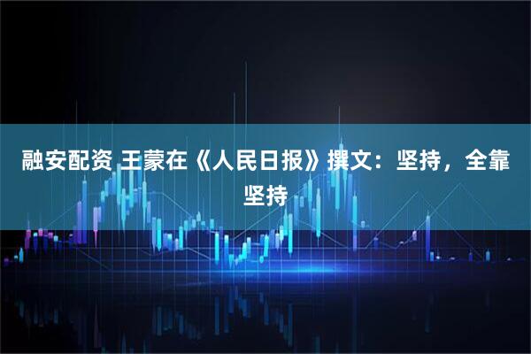 融安配资 王蒙在《人民日报》撰文：坚持，全靠坚持