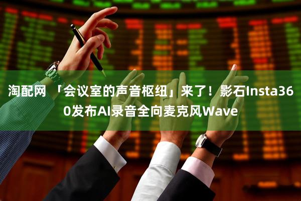 淘配网 「会议室的声音枢纽」来了！影石Insta360发布AI录音全向麦克风Wave