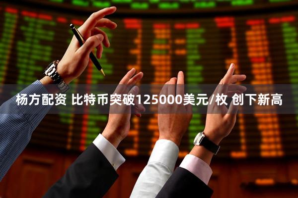 杨方配资 比特币突破125000美元/枚 创下新高