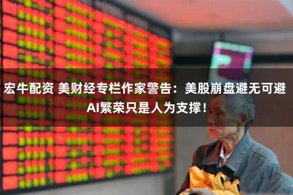 宏牛配资 美财经专栏作家警告：美股崩盘避无可避 AI繁荣只是人为支撑！