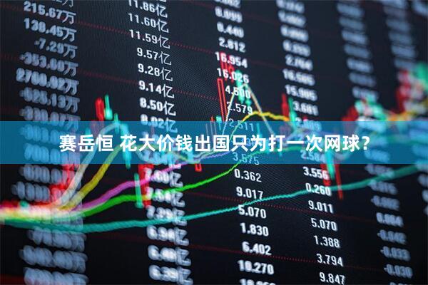 赛岳恒 花大价钱出国只为打一次网球？