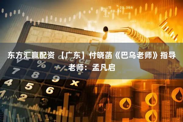 东方汇赢配资 【广东】付晓菡《巴乌老师》指导老师：孟凡启